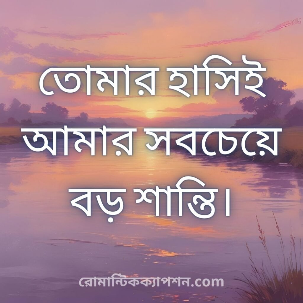তোমার হাসিই আমার সবচেয়ে বড় শান্তি।